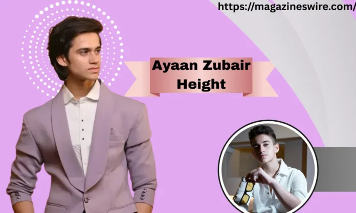 Ayaan Zubair Height, Ayaan Zubair Height,